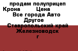 продам полуприцеп Крона 1997 › Цена ­ 300 000 - Все города Авто » Другое   . Ставропольский край,Железноводск г.